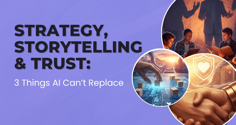 Strategy, Storytelling & Trust: 3 Things AI Can’t Replace